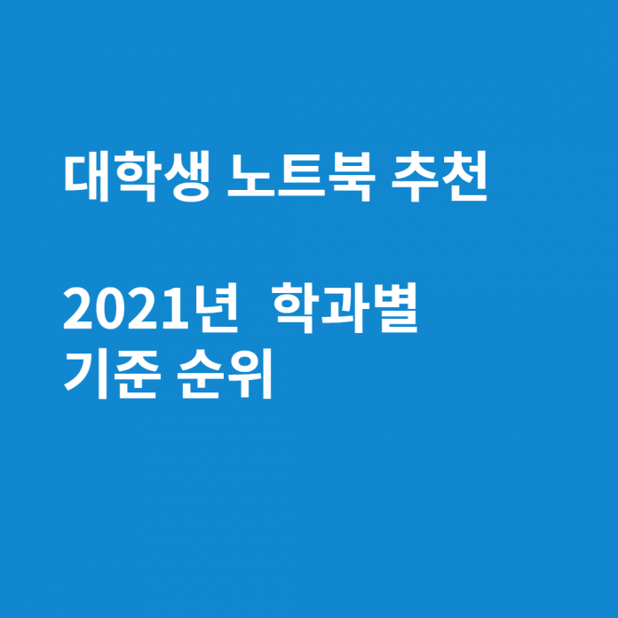 대학생 노트북 추천 2021년 순위 (컴공, 디자이너, 기계공학과, 경영학과)